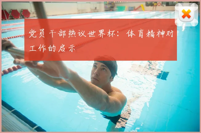 党员干部热议世界杯：体育精神对工作的启示