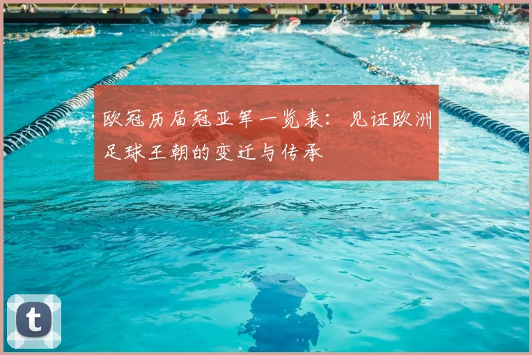 欧冠历届冠亚军一览表：见证欧洲足球王朝的变迁与传承