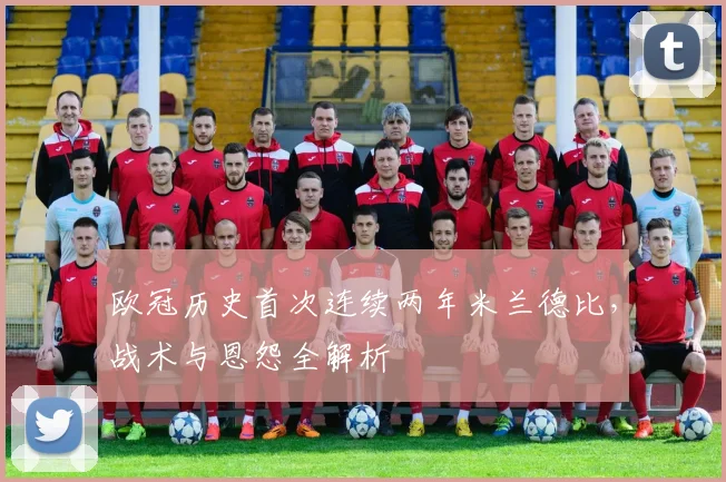 欧冠历史首次连续两年米兰德比，战术与恩怨全解析