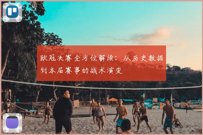 欧冠决赛全方位解读：从历史数据到本届赛事的战术演变