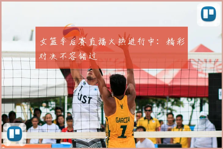 女篮季后赛直播火热进行中：精彩对决不容错过