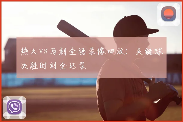 热火vs马刺全场录像回放：关键球决胜时刻全记录