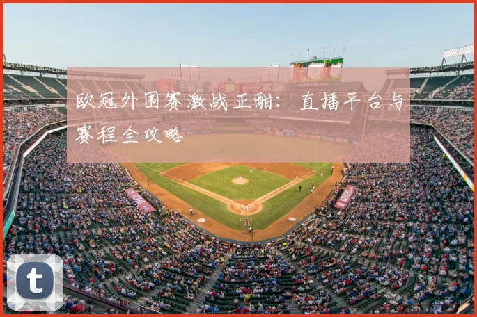 欧冠外围赛激战正酣：直播平台与赛程全攻略