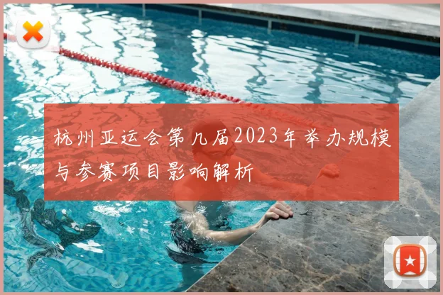 杭州亚运会第几届2023年举办规模与参赛项目影响解析